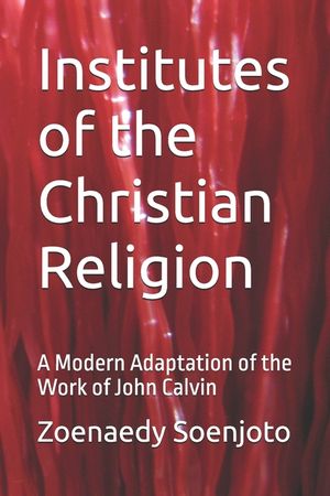 Institutes of the Christian Religion: A Modern Adaptation of the Work of John Calvin image number 0