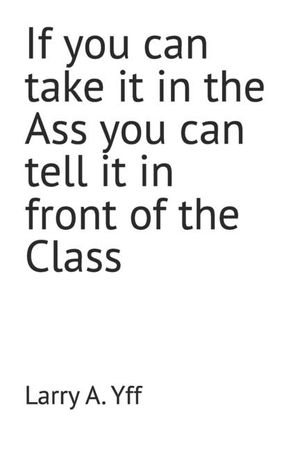 If you can take it in the Ass you can tell it in front of the Class image number 0
