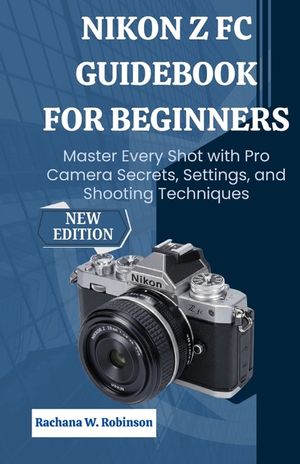 Nikon Z fc Guidebook for Beginners: Master Every Shot with Pro Camera Secrets, Settings, and Shooting Techniques image number 0
