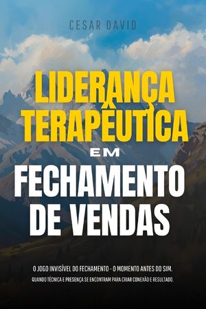 Lideran&ccedil;a Terap&ecirc;utica Em Fechamento de Vendas: O Jogo Invis&iacute;vel Do Fechamento - O Momento Invis&iacute;vel Antes Do Sim. Quando T&eacute;cnica E Presen&ccedil;a Se Encontr image number 0