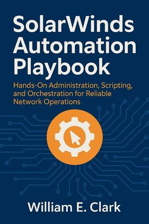 SolarWinds Automation Playbook: Hands-On Administration, Scripting, and Orchestration for Reliable Network Operations image number 0