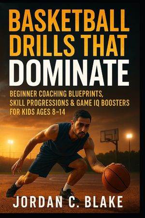 Basketball Drills That Dominate: Beginner Coaching Blueprints, Skill Progressions & Game IQ Boosters for Kids Ages 8-14 image number 0