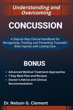 Understanding and Overcoming Concussion: A Step-by-Step Clinical Handbook for Recognizing, Treating, and Preventing Traumatic Brain Injuries with Last image number 0