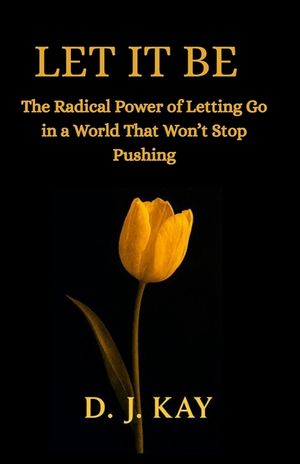 Let it be: The Radical Power of Letting Go in a World That Won't Stop Pushing image number 0