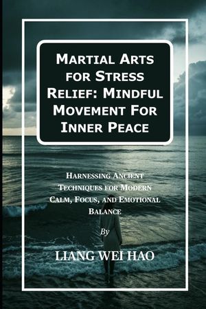 Martial Arts for Stress Relief: Mindful Movement For Inner Peace: Harnessing Ancient Techniques for Modern Calm, Focus, and Emotional Balance image number 0