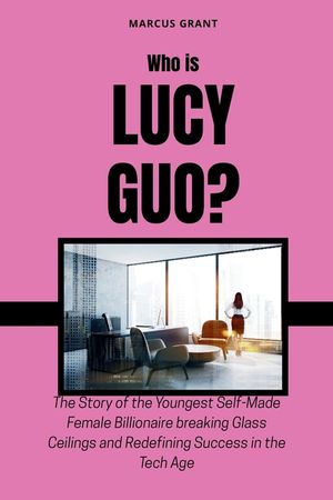 Who is Lucy Guo?: The Story of the Youngest Self-Made Female Billionaire breaking Glass Ceilings and Redefining Success in the Tech Age image number 0