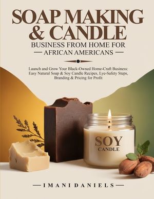 Soap Making & Candle Business from Home for African Americans: Launch and Grow Your Black-Owned Home-Craft Business: Easy Natural Soap & Soy Candle Re image number 0