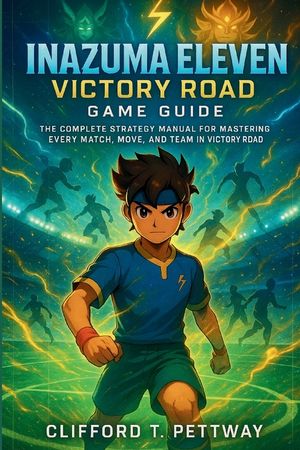 Inazuma Eleven: Victory Road Game Guide: The Complete Strategy Manual for Mastering Every Match, Move, and Team in Victory Road image number 0