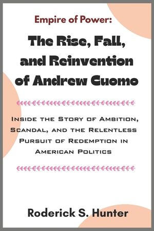 Empire of Power: The Rise, Fall, and Reinvention of Andrew Cuomo: Inside the Story of Ambition, Scandal, and the Relentless Pursuit of Redemption in A image number 0