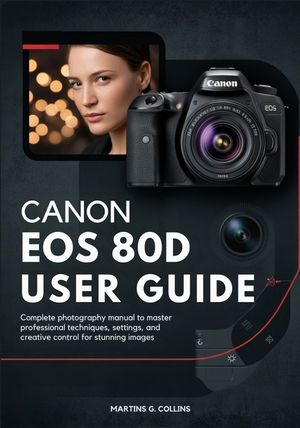 Canon EOS 80d User Guide: Complete Photography Manual to Master Professional Techniques, Settings, and Creative Control for Stunning Images image number 0