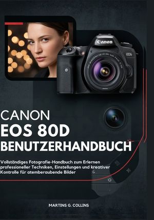Canon EOS 80d Benutzerhandbuch: Vollst&auml;ndiges Fotografie-Handbuch zum Erlernen professioneller Techniken, Einstellungen und kreativer Kontrolle f&uuml;r at image number 0