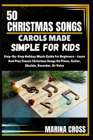50 Christmas Songs Carols Made Simple for Kids: Step-By-Step Holiday Music Guide For Beginners - Learn And Play Classic Christmas Songs On Piano, Guit image number 0
