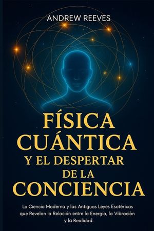 &iacute;sica Cu&aacute;ntica y el Despertar de la Conciencia: La ciencia moderna y las antiguas leyes esot&eacute;ricas que revelan la relaci&oacute;n entre la energ&iacute;a, la vibrac image number 0