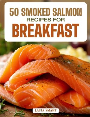 50 Smoked Salmon Recipes for Breakfast: Elegant, Protein-Rich, and Flavorful Creations Featuring Classic Bagels, Egg Dishes, and Gourmet-Inspired Morn image number 0