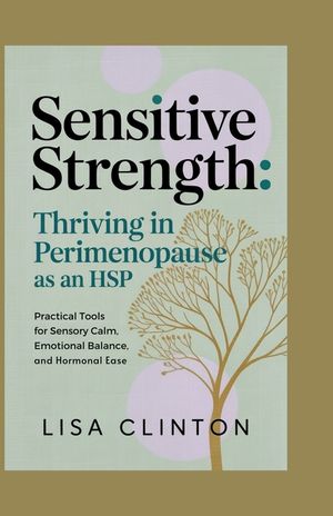 Sensitive Strength: Thriving in Perimenopause as an HSP: Practical Tools for Sensory Calm, Emotional Balance, and Hormonal Ease image number 0