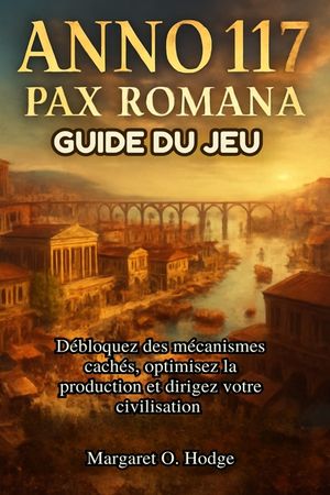 Ann&eacute;e 117: Pax Romana Guide du jeu: D&eacute;bloquez des m&eacute;canismes cach&eacute;s, optimisez la production et dirigez votre civilisation image number 0