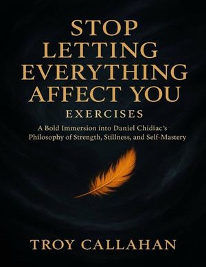 Stop Letting Everything Affect You Exercises: A Bold Immersion into Daniel Chidiac's Philosophy of Strength, Stillness, and Self-Mastery image number 0