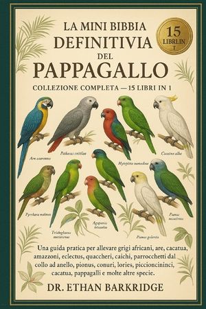 La Mini Bibbia Definitiva Del Pappagallo: Collezione Completa - 15 Libri In 1: Una guida pratica per allevare grigi africani, are, cacatua, amazzoni, image number 0