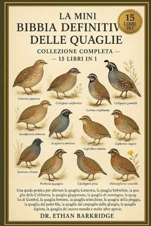 La Mini Bibbia Definitiva Delle Quaglie: Collezione Completa - 15 Libri In 1: Una guida pratica per allevare la quaglia Coturnix, la quaglia bobwhite, image number 0