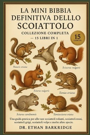 La Mini Bibbia Definitiva Dello Scoiattolo: Collezione Completa - 15 Libri In 1: Una guida pratica per allevare scoiattoli volanti, scoiattoli di terr image number 0