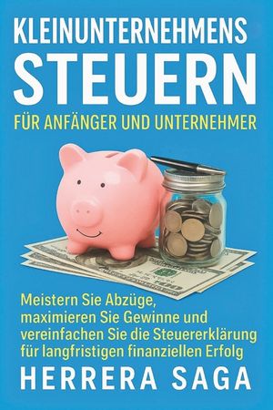Kleinunternehmenssteuern F&uuml;r Anf&auml;nger Und Unternehmer: Meistern Sie Abz&uuml;ge, maximieren Sie Gewinne und vereinfachen Sie die Steuererkl&auml;rung f&uuml;r langfr image number 0