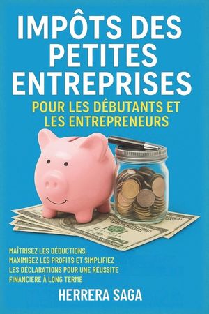Imp&ocirc;ts Des Petites Entreprises Pour Les D&eacute;butants Et Les Entrepreneurs: ma&icirc;trisez les d&eacute;ductions, maximisez les profits et simplifiez les d&eacute;clarations image number 0