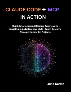 Claude code + MCP in Action: Build Autonomous AI Coding Agents with LangChain, AutoGen, and Multi-Agent Systems Through Hands-On Projects image number 0