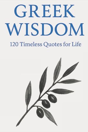 Greek Wisdom: 120 Timeless Quotes for Life: Inspirational Ancient Greek Philosophy Quotes for Reflection, Mindfulness, and Everyday Clarity image number 0