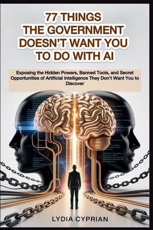 77 Things the Government Doesn't Want You to Do with AI: Exposing the Hidden Powers, Banned Tools, and Secret Opportunities of Artificial Intelligence image number 0