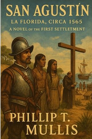 San Agust&iacute;n: La Florida, Circa 1565: A Novel of the First Settlement image number 0
