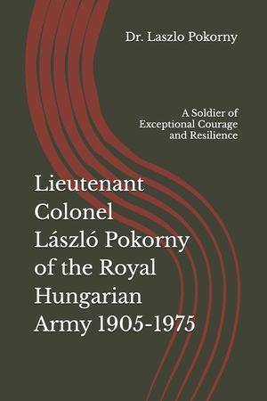 Lieutenant Colonel L&aacute;szl&oacute; Pokorny of the Royal Hungarian Army 1905-1975: A Soldier of Exceptional Courage and Resilience image number 0