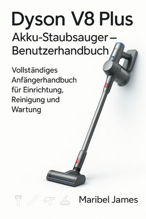 Dyson V8 Plus Akku-Staubsauger - Benutzerhandbuch: Vollst&auml;ndiges Anf&auml;ngerhandbuch f&uuml;r Einrichtung, Reinigung und Wartung image number 0