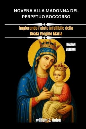 Novena Alla Madonna del Perpetuo Soccorso: Implorando l'aiuto infallibile della Beata Vergine Maria image number 0