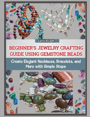 Beginner's Jewelry Crafting Guide Using Gemstone Beads: Create Elegant Necklaces, Bracelets, and More with Simple Steps image number 0