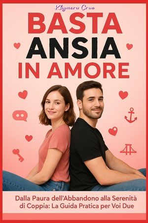 Basta Ansia in Amore: Una Guida Pratica Per Affrontare I Conflitti, La Paura Dell'abbandono E l'Insicurezza. Semplici Passi Verso l'Auto-Guarigione Pe image number 0