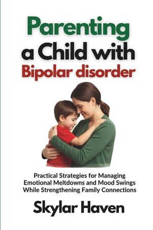 Parenting a Child with Bipolar Disorder: Practical Strategies for Managing Emotional Meltdowns and Mood Swings While Strengthening Family Connections image number 0