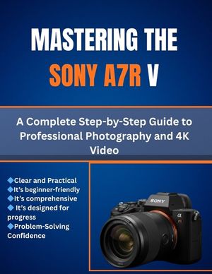 Mastering the Sony A7R V: A Complete Step-by-Step Guide to Professional Photography and 4K Video image number 0