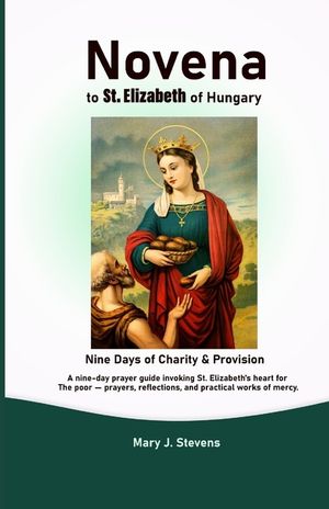 Novena to St. Elizabeth of Hungary: Nine Days of Charity & Provision: A nine-day prayer guide invoking St. Elizabeth's heart for the poor - prayers, r image number 0