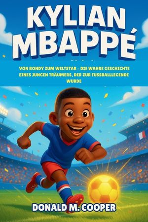 Kylian Mbapp&eacute; Biografie: Von Bondy zum Weltstar - Die wahre Geschichte eines jungen Tr&auml;umers, der zur Fu&szlig;balllegende wurde image number 0