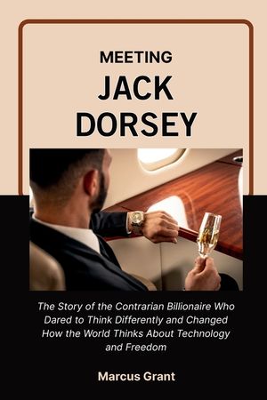 Meeting Jack Dorsey: The Life Story of the Minimalist Billionaire Who Built Twitter, Revolutionized Money, and Found Freedom in Simplicity image number 0