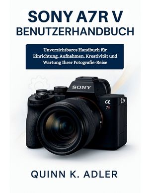 Sony A7R V Benutzerhandbuch: Unverzichtbares Handbuch f&uuml;r Einrichtung, Aufnahmen, Kreativit&auml;t und Wartung Ihrer Fotografie-Reise image number 0