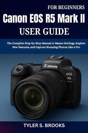 Canon EOS R5 Mark II User Guide for Beginners: The Complete Step-by-Step Manual to Master Settings, Explore New Features, and Capture Stunning Photos image number 0