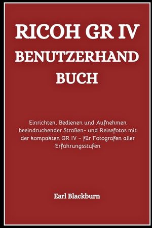 Ricoh GR IV Benutzerhandbuch: Einrichten, Bedienen und Aufnehmen beeindruckender Stra&szlig;en- und Reisefotos mit der kompakten GR IV - f&uuml;r Fotografen alle image number 0