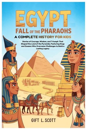 Egypt: Fall of the Pharaohs A Complete History for kids: Stories of Courage, Wisdom, and Triumph That Shaped the Land of the Pyramids, Featuring Kings image number 0