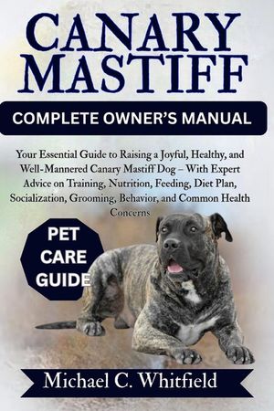 Canary Mastiff Complete Owner's Manual: Your Essential Guide to Raising a Joyful, Healthy, and Well-Mannered Canary Mastiff Dog - With Expert Advice o image number 0