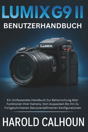 Lumix G9 II Benutzerhandbuch: Ein Umfassendes Handbuch Zur Beherrschung Aller Funktionen Ihrer Kamera, Vom Auspacken Bis Hin Zu Fortgeschrittenen Benu image number 0