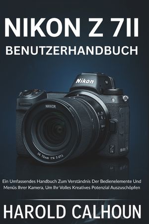 Nikon Z 7ii Benutzerhandbuch: Ein Umfassendes Handbuch Zum Verst&auml;ndnis Der Bedienelemente Und Men&uuml;s Ihrer Kamera, Um Ihr Volles Kreatives Potenzial Au image number 0