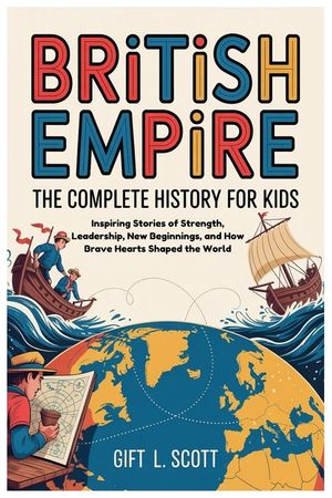 British Empire: The Complete History for kids: Inspiring Stories of Strength, Leadership, New Beginnings, and How Brave Hearts Shaped the World image number 0