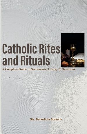 Catholic Rites and Rituals: A Complete Guide to Sacraments, Liturgy & Devotions image number 0