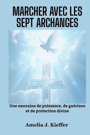 Marcher Avec Les Sept Archanges: Une neuvaine de puissance, de gu&eacute;rison et de protection divine image number 0